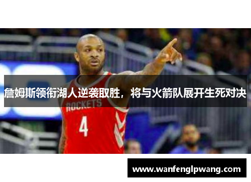 詹姆斯领衔湖人逆袭取胜，将与火箭队展开生死对决