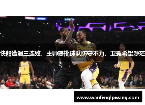快船遭遇三连败，主帅怒批球队防守不力，卫冕希望渺茫