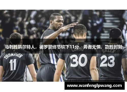 马刺胜凯尔特人，德罗赞终节砍下11分，勇者无惧，致胜时刻