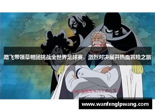 路飞带领草帽团挑战全世界足球赛，激烈对决展开热血冒险之旅
